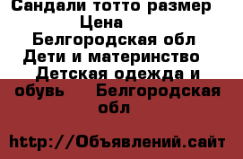 Сандали тотто размер 24 › Цена ­ 390 - Белгородская обл. Дети и материнство » Детская одежда и обувь   . Белгородская обл.